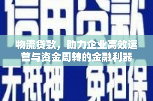 石拐物流贷款，助力企业高效运营与资金周转的金融利器