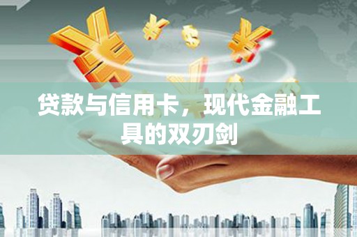 石拐贷款与信用卡，现代金融工具的双刃剑