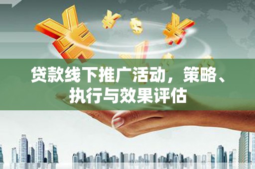 石拐贷款线下推广活动，策略、执行与效果评估