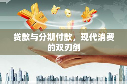 石拐贷款与分期付款，现代消费的双刃剑