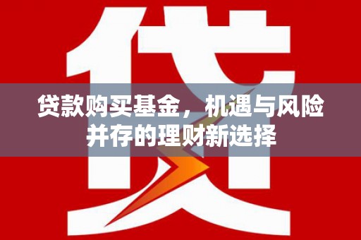 石拐贷款购买基金，机遇与风险并存的理财新选择