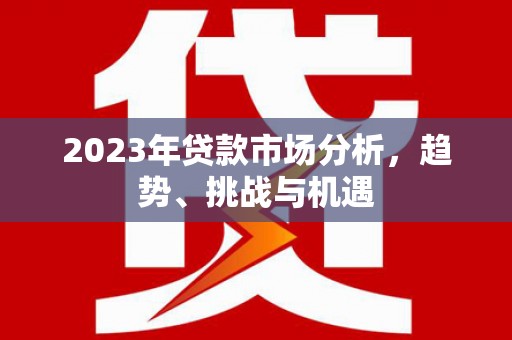 石拐2023年贷款市场分析，趋势、挑战与机遇
