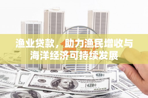 石拐渔业贷款，助力渔民增收与海洋经济可持续发展