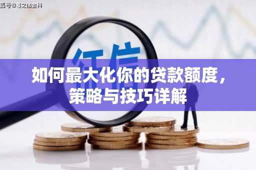 石拐如何最大化你的贷款额度，策略与技巧详解