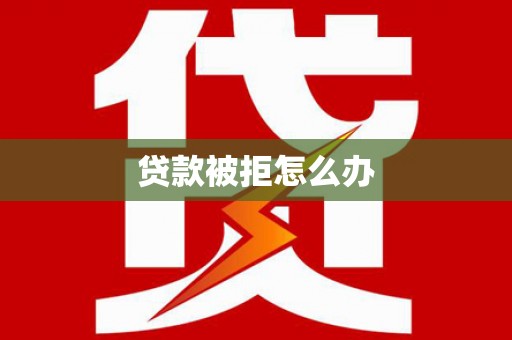 石拐贷款被拒怎么办