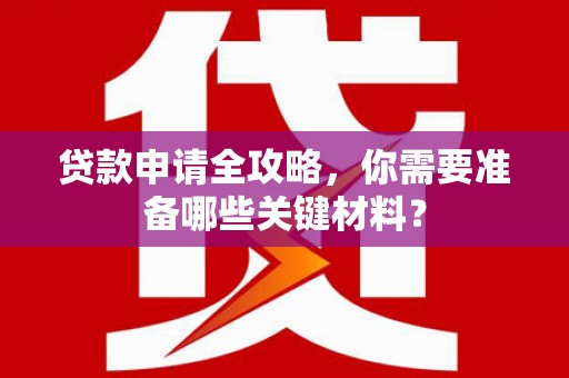 石拐贷款申请全攻略，你需要准备哪些关键材料？