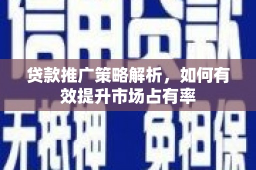 石拐贷款推广策略解析，如何有效提升市场占有率