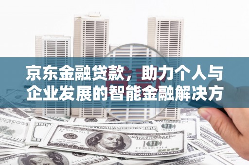石拐京东金融贷款，助力个人与企业发展的智能金融解决方案