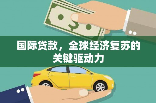 石拐国际贷款，全球经济复苏的关键驱动力