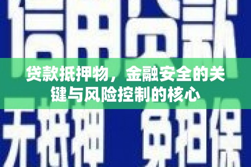 石拐贷款抵押物，金融安全的关键与风险控制的核心