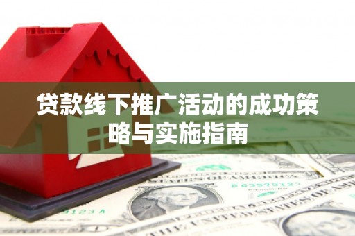 石拐贷款线下推广活动的成功策略与实施指南