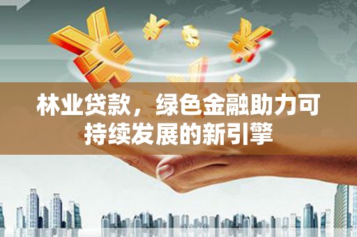 石拐林业贷款，绿色金融助力可持续发展的新引擎
