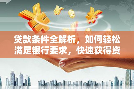 石拐贷款条件全解析，如何轻松满足银行要求，快速获得资金支持