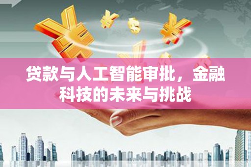 石拐贷款与人工智能审批，金融科技的未来与挑战