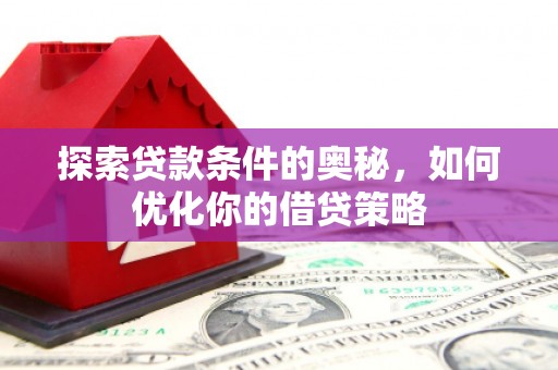 石拐探索贷款条件的奥秘，如何优化你的借贷策略