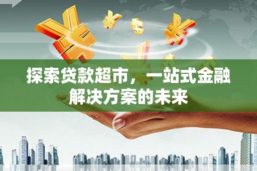 石拐探索贷款超市，一站式金融解决方案的未来