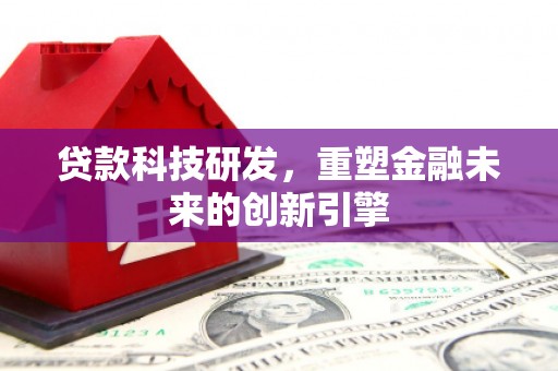 石拐贷款科技研发，重塑金融未来的创新引擎