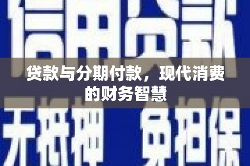 石拐贷款与分期付款，现代消费的财务智慧