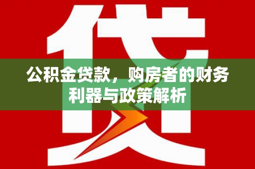 石拐公积金贷款，购房者的财务利器与政策解析
