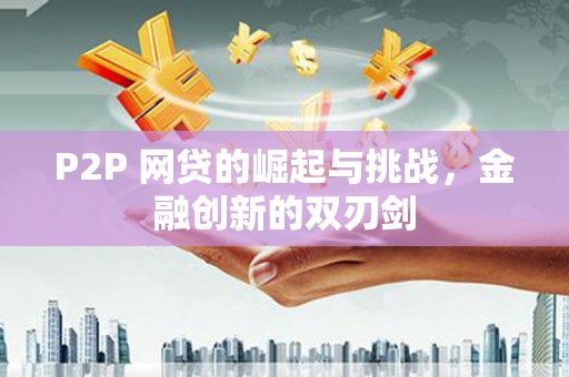 石拐P2P 网贷的崛起与挑战，金融创新的双刃剑