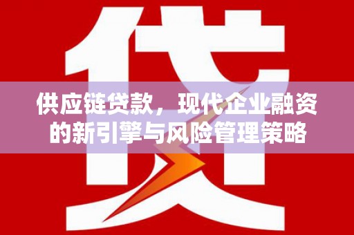 石拐供应链贷款，现代企业融资的新引擎与风险管理策略