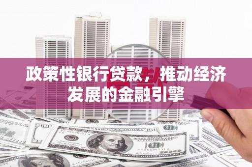 石拐政策性银行贷款，推动经济发展的金融引擎
