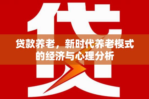 石拐贷款养老，新时代养老模式的经济与心理分析