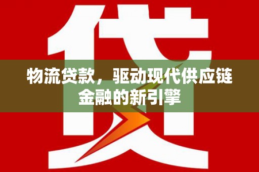 石拐物流贷款，驱动现代供应链金融的新引擎