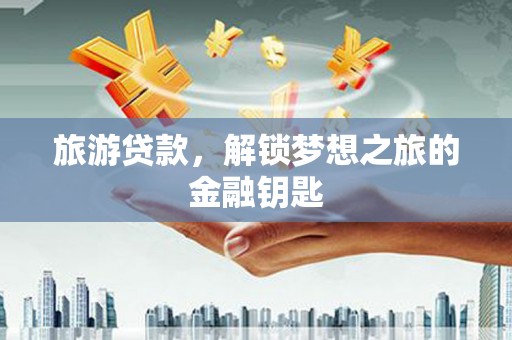 石拐旅游贷款，解锁梦想之旅的金融钥匙