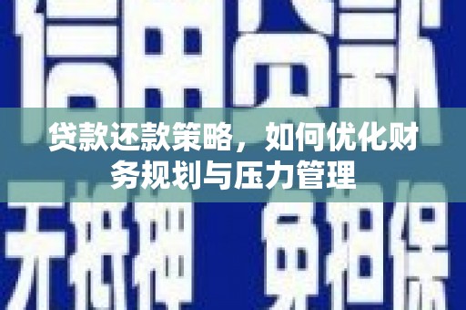 石拐贷款还款策略，如何优化财务规划与压力管理