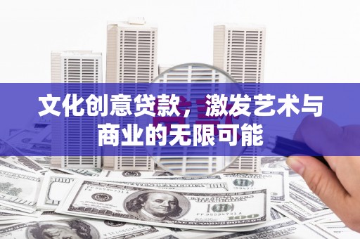 石拐文化创意贷款，激发艺术与商业的无限可能
