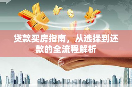 石拐贷款买房指南，从选择到还款的全流程解析