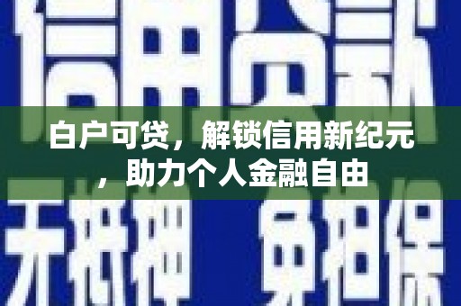 石拐白户可贷，解锁信用新纪元，助力个人金融自由