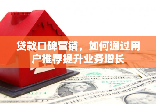 石拐贷款口碑营销，如何通过用户推荐提升业务增长