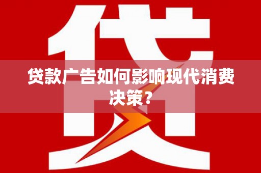 石拐贷款广告如何影响现代消费决策？