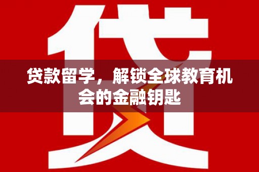 石拐贷款留学，解锁全球教育机会的金融钥匙