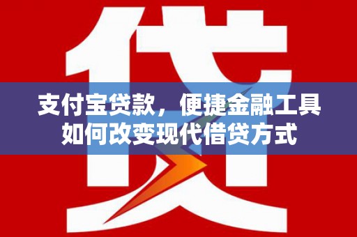 石拐支付宝贷款，便捷金融工具如何改变现代借贷方式