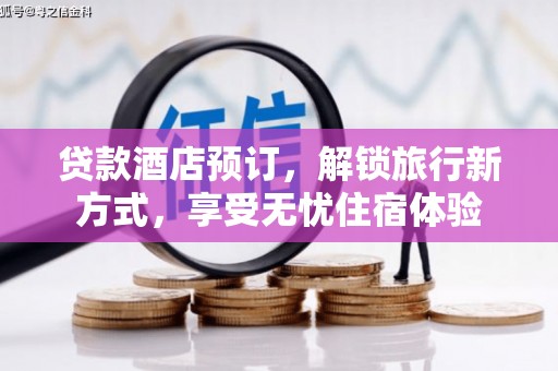 石拐贷款酒店预订，解锁旅行新方式，享受无忧住宿体验