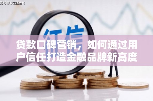 石拐贷款口碑营销，如何通过用户信任打造金融品牌新高度