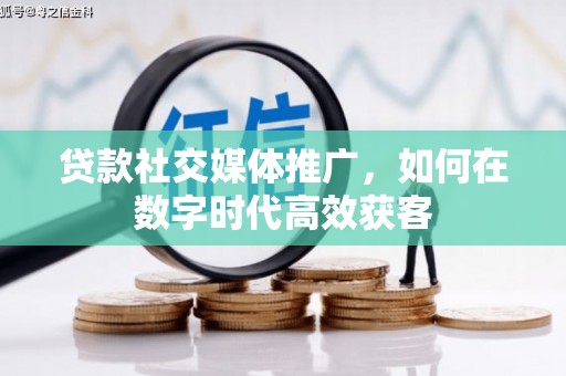 石拐贷款社交媒体推广，如何在数字时代高效获客