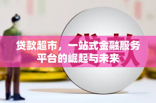 石拐贷款超市，一站式金融服务平台的崛起与未来