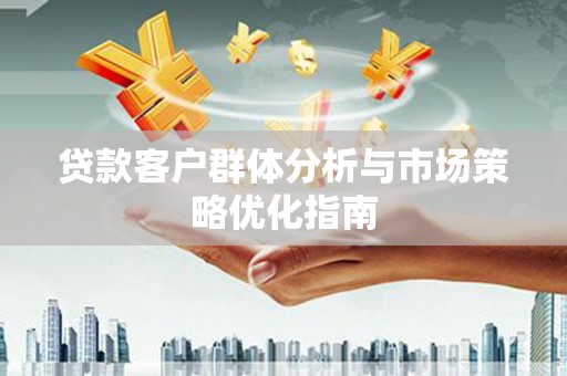 石拐贷款客户群体分析与市场策略优化指南