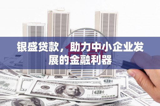 石拐银盛贷款，助力中小企业发展的金融利器