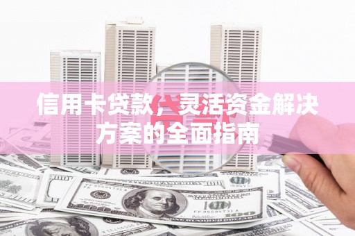 石拐信用卡贷款，灵活资金解决方案的全面指南