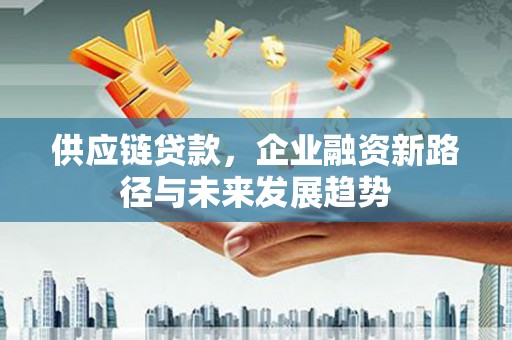 石拐供应链贷款，企业融资新路径与未来发展趋势