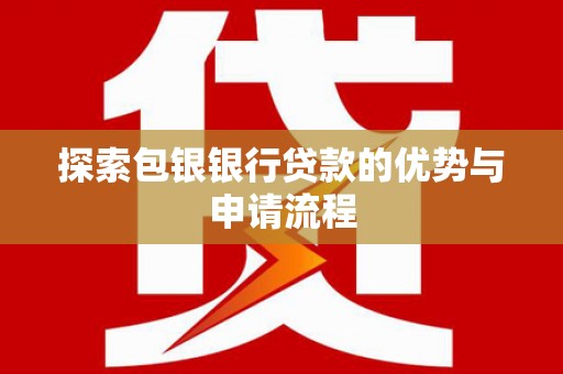 石拐探索包银银行贷款的优势与申请流程