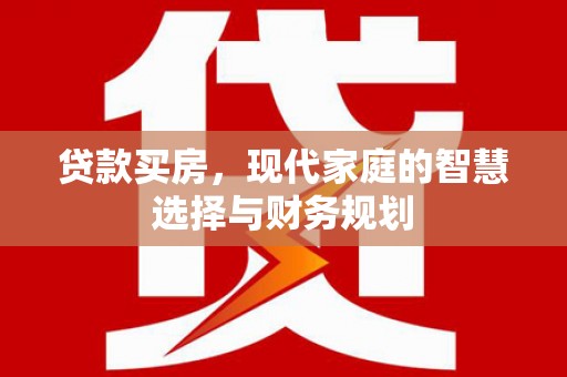 石拐贷款买房，现代家庭的智慧选择与财务规划