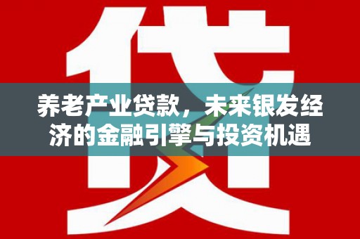 石拐养老产业贷款，未来银发经济的金融引擎与投资机遇