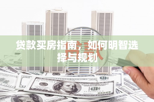 石拐贷款买房指南，如何明智选择与规划