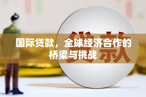 石拐国际贷款，全球经济合作的桥梁与挑战